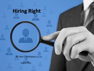 Hiring Right
By Ivan F Rodriguez
August 2016
 