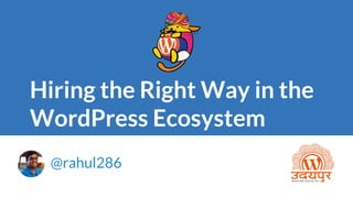 Hiring the Right Way in the
WordPress Ecosystem
@rahul286
 