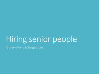 Hiring senior people
Observations & Suggestions
 