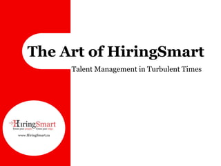 The Art of HiringSmart<br />		Talent Management in Turbulent Times<br />www.HiringSmart.ca<br />