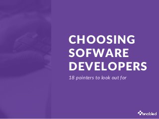 CHOOSING
SOFWARE
DEVELOPERS
18 pointers to look out for
 