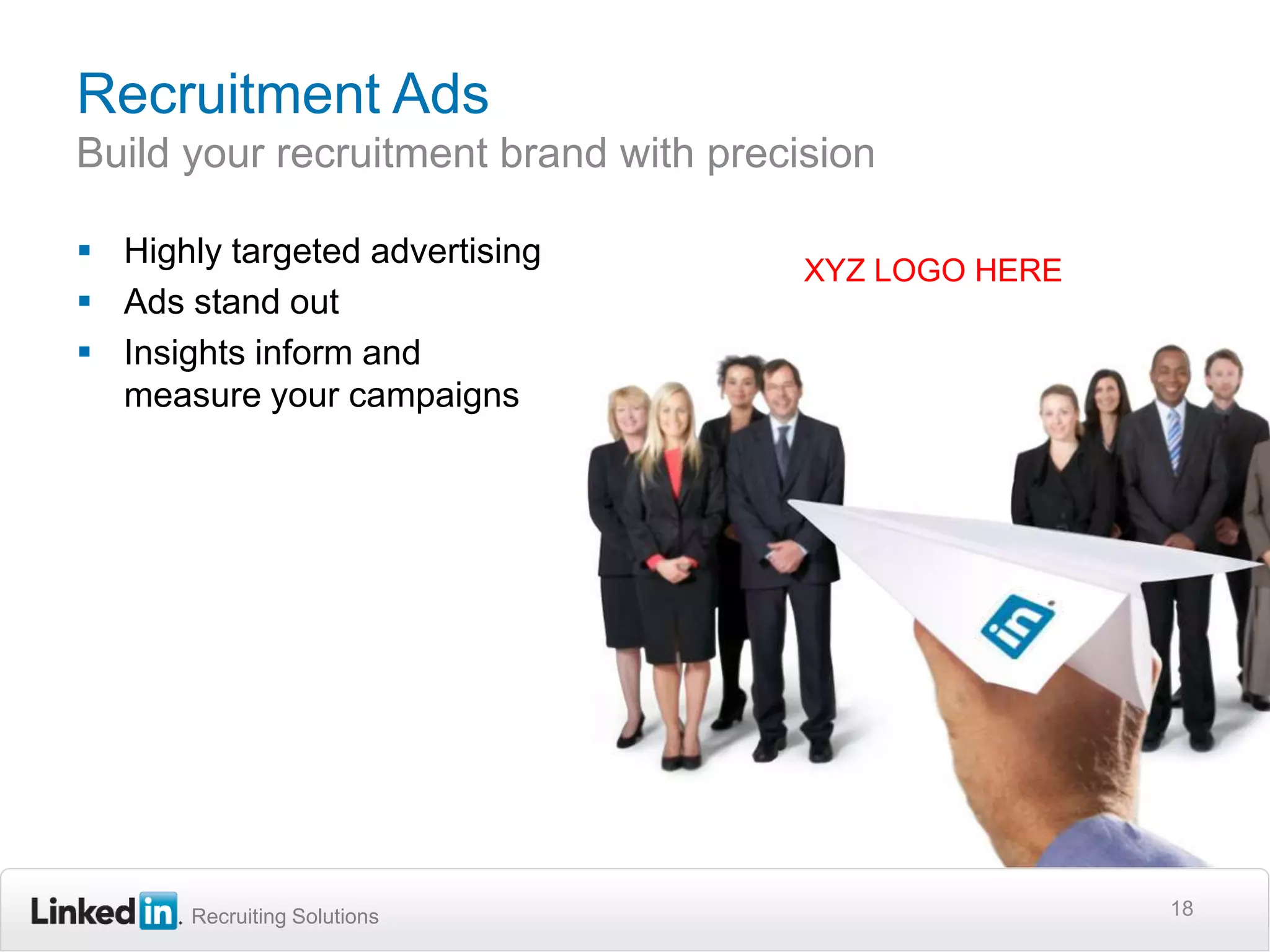 Recruitment AdsBuild your recruitment brand with precision Highly targeted advertisingAds stand outInsights inform andmeasure your campaigns18XYZ LOGO HERE