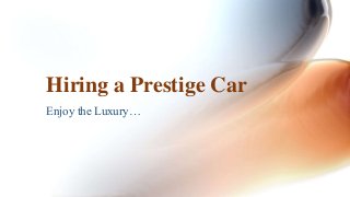 Hiring a Prestige Car 
Enjoy the Luxury… 
 