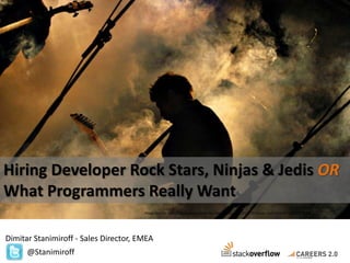 Hiring Developer Rock Stars, Ninjas & Jedis OR
What Programmers Really Want
Image Source: http://bakwaasbybiswas.files.wordpress.com/2011/07/music-rock-concert-1920x1200.jpg

Dimitar Stanimiroff - Sales Director, EMEA
@Stanimiroff

 