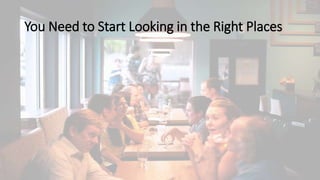 You Need to Start Looking in the Right Places
 