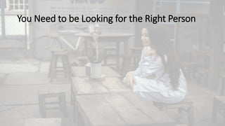 You Need to be Looking for the Right Person
 