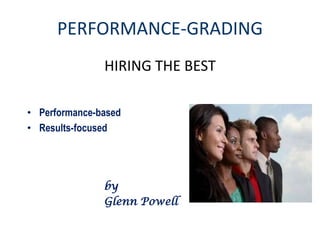 PERFORMANCE-GRADING
               HIRING THE BEST

• Performance-based
• Results-focused




               by
               Glenn Powell
 