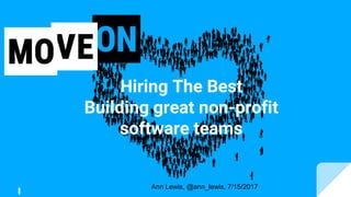 Hiring The Best
Building great non-profit
software teams
Ann Lewis, @ann_lewis, 7/15/2017
 