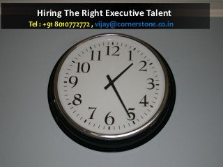Hiring The Right Executive Talent
Tel : +91 8010772772 , vijay@cornerstone.co.in
 
