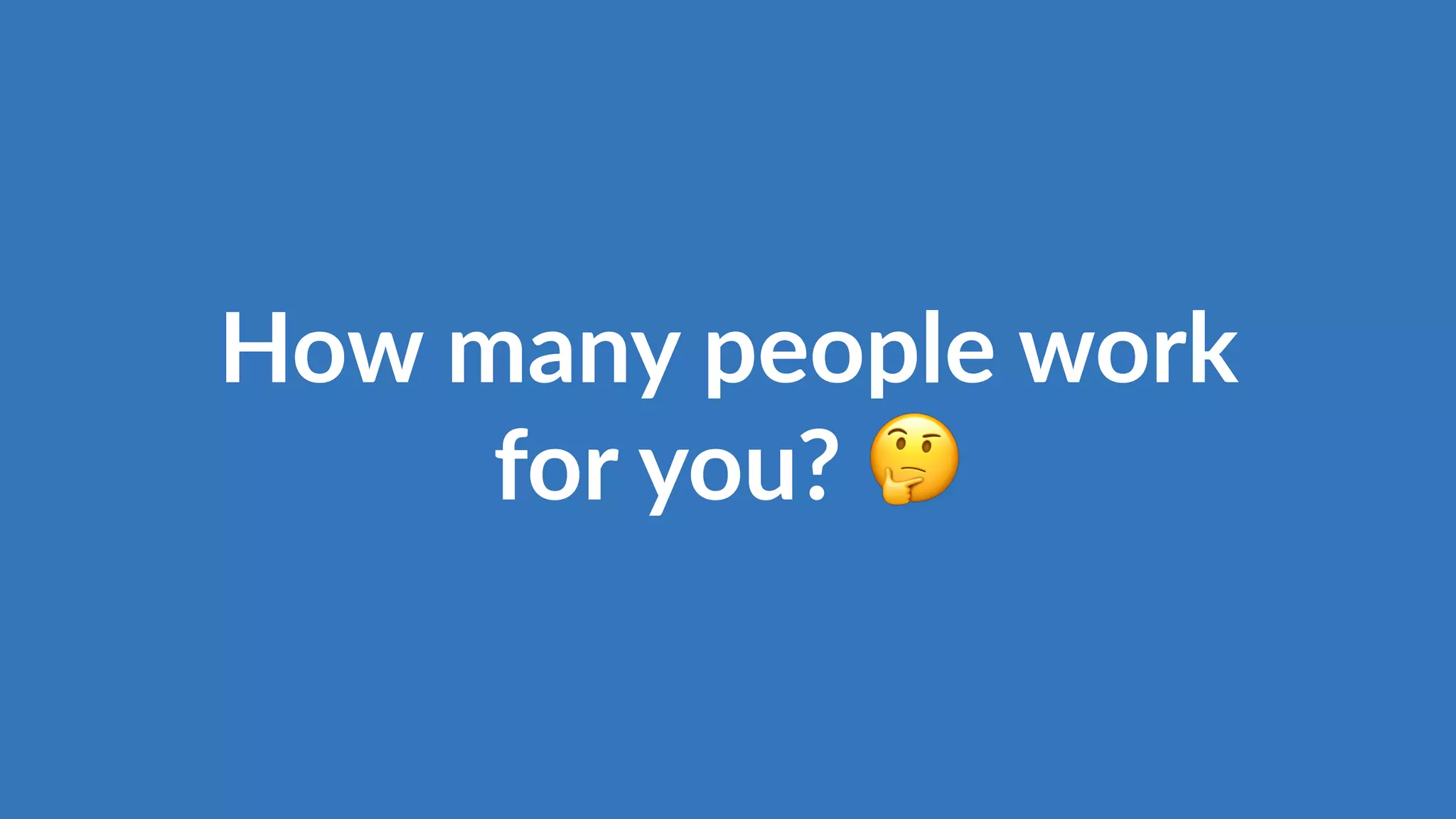 How many people work
for you? 🤔
 