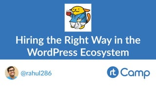 Hiring the Right Way in the
WordPress Ecosystem
@rahul286
 