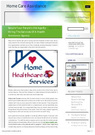 Home Care Assistance About
Helping Hands of Healthcare
Follow @VMSHelpingHands
Need CPR training? We
conveniently offer online
training! - ow.ly/gl5uU
3 months ago
Victory Medical Solutions
Like
2,912 people like Victory Medical Solutions.
Secure Your
Parent’s Old Age
By Hiring The
Services Of A
Health
Assistance Agency
The Best & Skilled
Nurses for Homes
First Aid Training
to Help You for Life
Many senior citizens will opt for nursing services facilities at their home, due to
many reasons. Due to hectic and busy life, not many children could spend time with
their aged parents and take care of them medically and physiologically. It doesn’t
mean that they are irresponsible or they don’t love their parents.
Elderly citizens too often prefer to stay at the comfort zone of the home, due to
various reasons. They don’t like changes, no matter whatever the type might be. It
is at this time, when they need extra care and medical help.
Home care Tucson services offer the best solution to such elderly people, who
prefer to get medical help at the comfort zone of their home. By hiring this service,
children don’t have to worry about the health of their parents. They will get the
update report on their parent’s health on a regular basis, and can peacefully carry
out their work normally. It is a responsible task, thus you need to take care of few
things before hiring the services of an expert. There are many caregiver agencies
that promise to offer such services, but not all of them are worth hiring.
Such agencies should be capable of rendering different types of services, and
should have a team of trained team who can easily handle all sort of medical
complications. The staff should be experienced to look after the elderly people
affectionately and dedicatedly. Before hiring the services at home health care,
check what the team or the particular staff is capable of.  Senior citizen might need 
medical help anytime, so these professions should be always on their toes to help
Secure Your Parent’s Old Age By
Hiring The Services Of A Health
Assistance Agency
May17,2013
FOLLOW US
JOIN US
RECENT POSTS
Generated with www.html-to-pdf.net Page 1 / 3
 