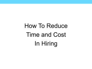 How To Reduce
Time and Cost
In Hiring
 