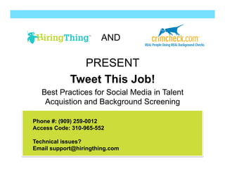 AND
PRESENT
Tweet This Job!
Best Practices for Social Media in Talent
Acquistion and Background Screening
Phone #: (909) 259-0012
Access Code: 310-965-552
Technical issues?
Email support@hiringthing.com
 