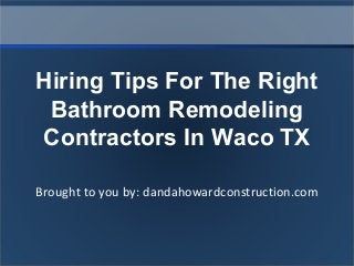 Brought to you by: dandahowardconstruction.com
Hiring Tips For The Right
Bathroom Remodeling
Contractors In Waco TX
 