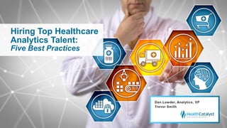 Hiring Top Healthcare
Analytics Talent:
Five Best Practices
Dan Lowder, Analytics, VP
Trevor Smith
 