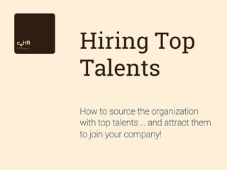 Hiring Top
Talents
How to source the organization
with top talents … and attract them
to join your company!

 