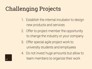 Challenging Projects
1.  Establish the internal incubator to design
new products and services
2.  Offer to project member ...