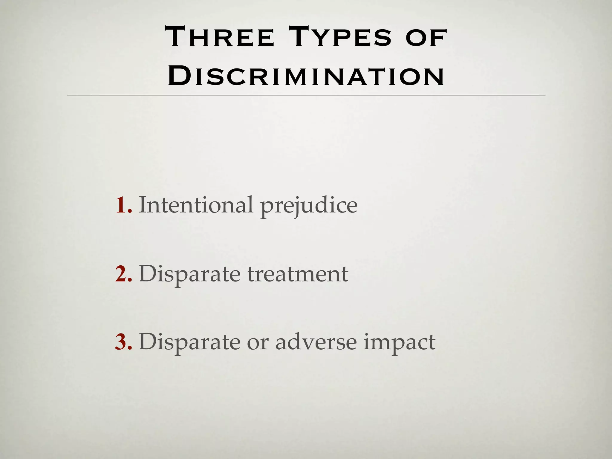 Three Types of
    Discrimination


1. Intentional prejudice

2. Disparate treatment

3. Disparate or adverse impact
 