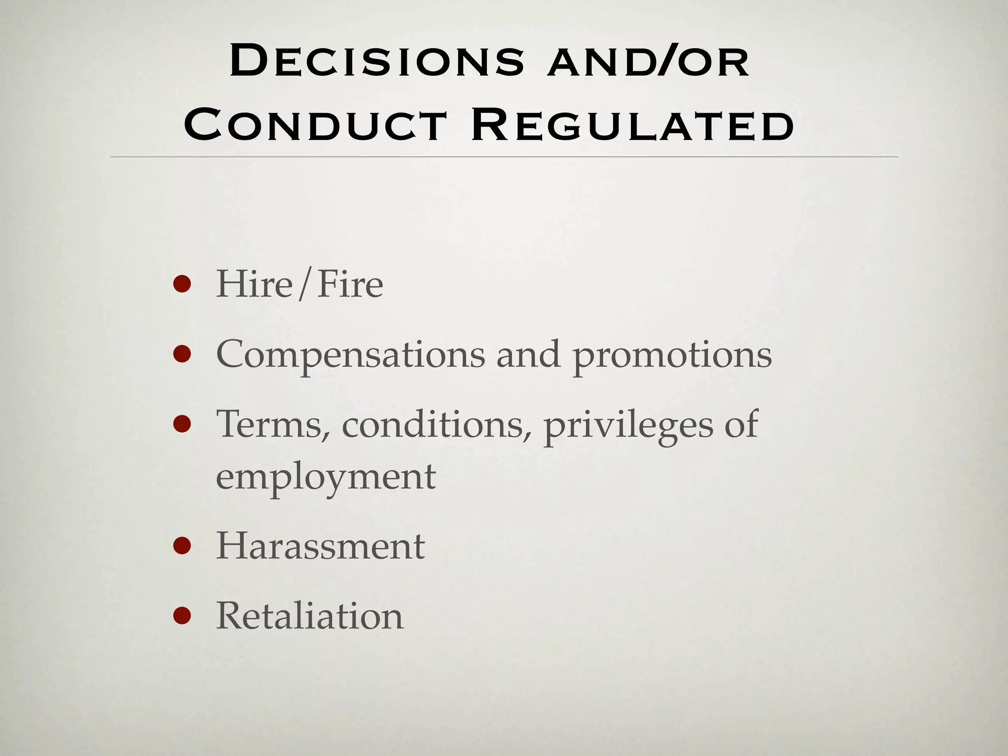 Decisions and/or
Conduct Regulated

•   Hire/Fire
•   Compensations and promotions
•   Terms, conditions, privileges of
    employment
•   Harassment
•   Retaliation
 