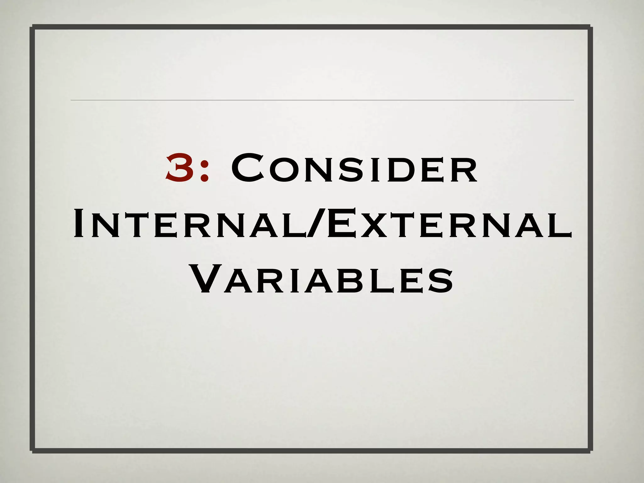 3: Consider
Internal/External
    Variables
 