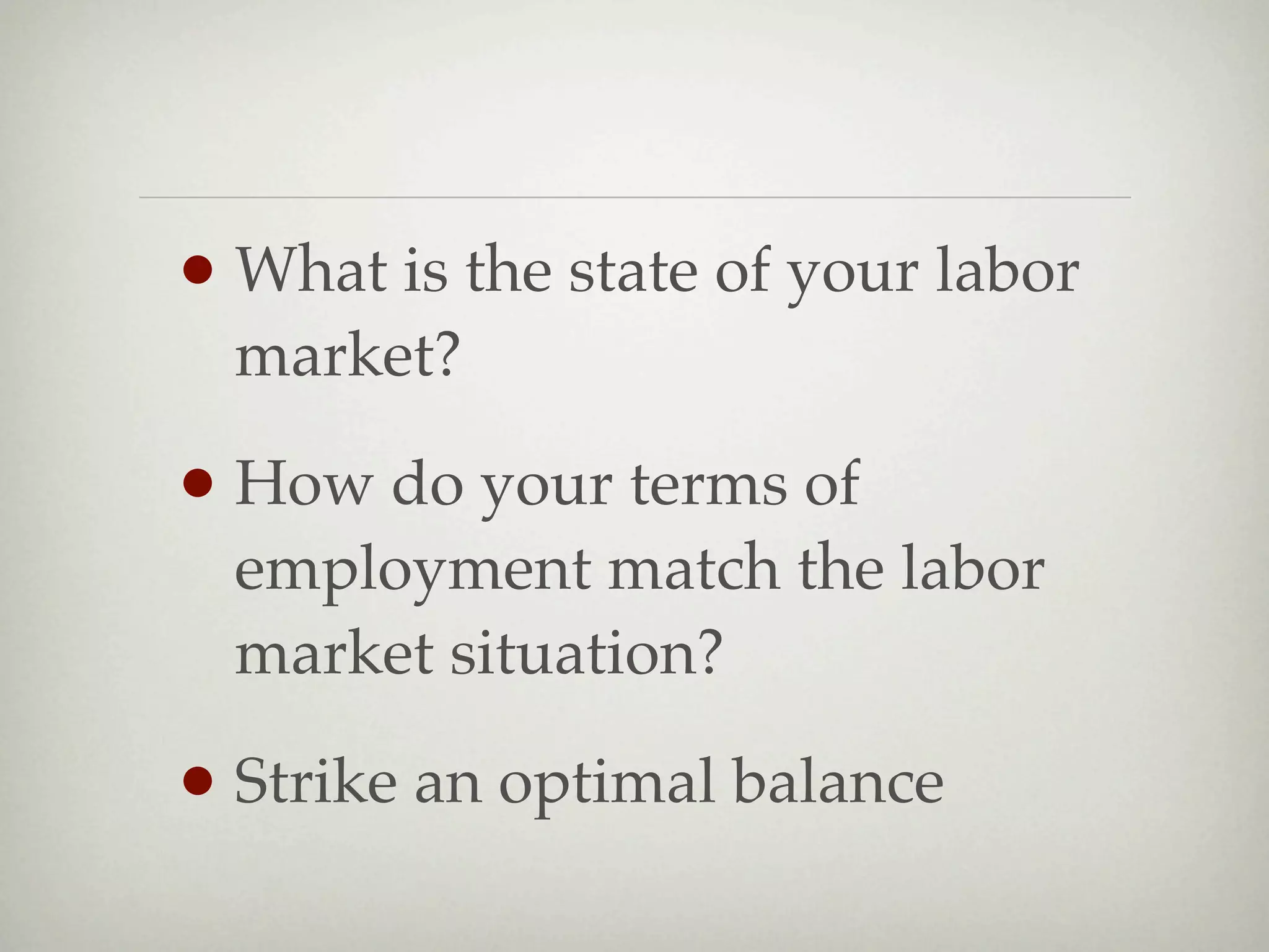 • What is the state of your labor
  market?

• How do your terms of
  employment match the labor
  market situation?

• Strike an optimal balance
 