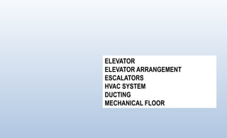 ELEVATOR
ELEVATOR ARRANGEMENT
ESCALATORS
HVAC SYSTEM
DUCTING
MECHANICAL FLOOR
 