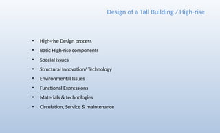 • High-rise Design process
• Basic High-rise components
• Special issues
• Structural Innovation/ Technology
• Environmental Issues
• Functional Expressions
• Materials & technologies
• Circulation, Service & maintenance
Design of a Tall Building / High-rise
 
