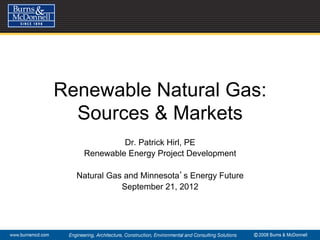 Renewable Natural Gas:
  Sources & Markets
            Dr. Patrick Hirl, PE
   Renewable Energy Project Development

  Natural Gas and Minnesota s Energy Future
             September 21, 2012
 