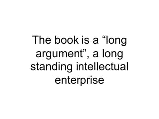 The book is a “long
argument”, a long
standing intellectual
enterprise
 