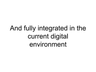 And fully integrated in the
current digital
environment
 