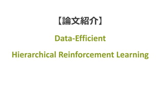 【論⽂紹介】
Data-Efficient	
Hierarchical	Reinforcement	Learning
 
