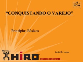 “ CONQUISTANDO O VAREJO” Princípios Básicos Jardel B. Lopes 