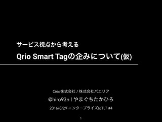  
Qrio Smart Tag ( )
Qrio /  
@hiro93n |
2016/8/29 IoTLT #4
1
 
