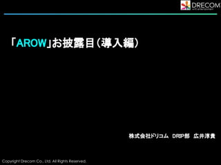 「AROW」お披露目（導入編） 
 
 
株式会社ドリコム　DRIP部　広井淳貴 
 