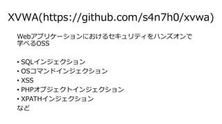 XVWA(https://github.com/s4n7h0/xvwa)
Webץꥱ`ˤ륻ƥϥ󥺥
ѧ٤OSS
? SQL󥸥
? OSޥɥ󥸥
? XSS
? PHP֥ȥ󥸥
? XPATH󥸥
ʤ
 