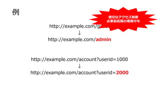 例
http://example.com/guest
↓
http://example.com/admin
http://example.com/account?userid=1000
↓
http://example.com/account?...
