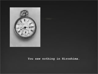 You saw nothing in Hiroshima.You saw nothing in Hiroshima.
 