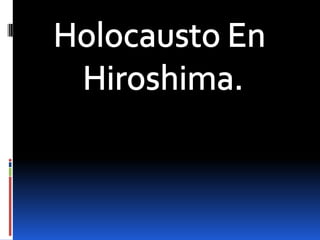 Holocausto En  Hiroshima. 