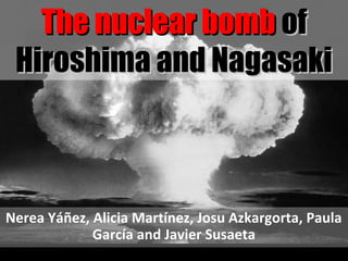 Nerea Yáñez, Alicia Martínez, Josu Azkargorta, Paula
García and Javier Susaeta
The nuclear bombThe nuclear bomb ofof
Hiroshima and NagasakiHiroshima and Nagasaki
 