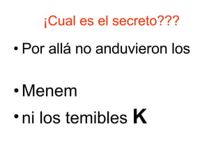 ¡Cual es el secreto??? Por allá no anduvieron los  Menem  ni los temibles  K 