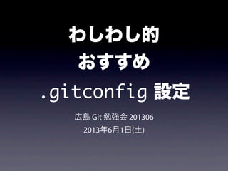 わしわし的
おすすめ
.gitconfig 設定
広島 Git 勉強会 201306
2013年6月1日(土)
 