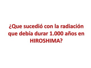 ¿Que sucedió con la radiación
que debía durar 1.000 años en
HIROSHIMA?

 