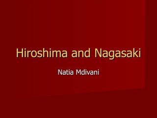 Hiroshima and Nagasaki Natia Mdivani 