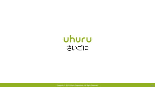 Copyright © 2018 Uhuru Corporation, All Right Reserved. 48
さいごに
 