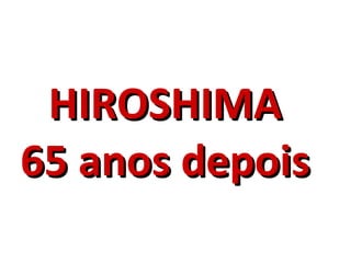 HIROSHIMA  65 anos depois   