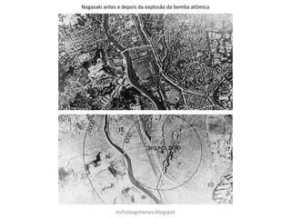 Hiroshima antes e depois da explosão da bomba atômica
nicholasgimenes.blogspot
Nagasaki antes e depois da explosão da bomba atômica
 