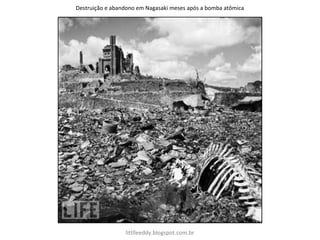 Destruição e abandono em Nagasaki meses após a bomba atômica
littlleeddy.blogspot.com.br
 