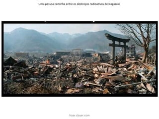 Uma pessoa caminha entre os destroços radioativos de Nagasaki
hoax slayer.com
 