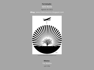 Formatação:Formatação:
Sylvio Bazote
Agosto de 2012
Blog: www.historiasylvio.blogspot.com
Música:Música:
The Beatles
Let It Be
ocontornodasombra.blogspot.com
 